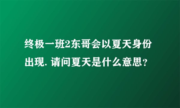 终极一班2东哥会以夏天身份出现. 请问夏天是什么意思？