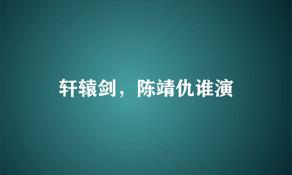 轩辕剑，陈靖仇谁演
