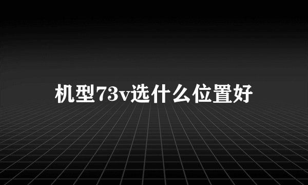 机型73v选什么位置好