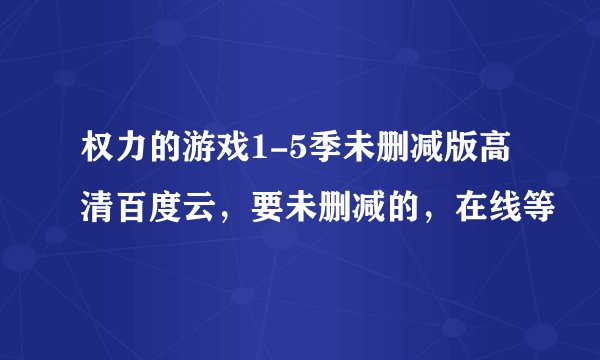 权力的游戏1-5季未删减版高清百度云，要未删减的，在线等