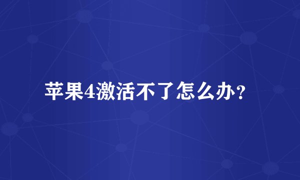 苹果4激活不了怎么办？