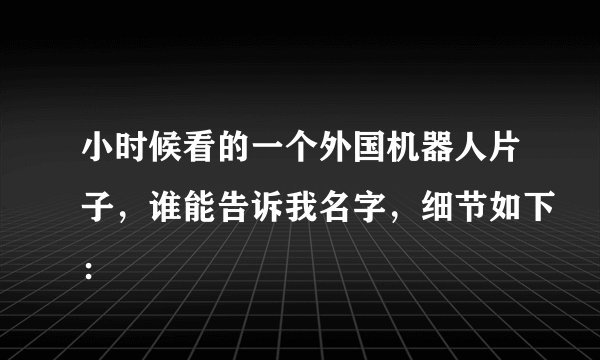 小时候看的一个外国机器人片子，谁能告诉我名字，细节如下：