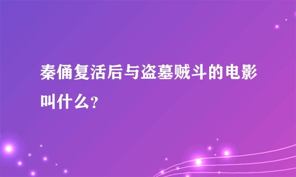 秦俑复活后与盗墓贼斗的电影叫什么？