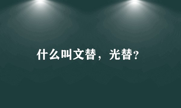 什么叫文替，光替？