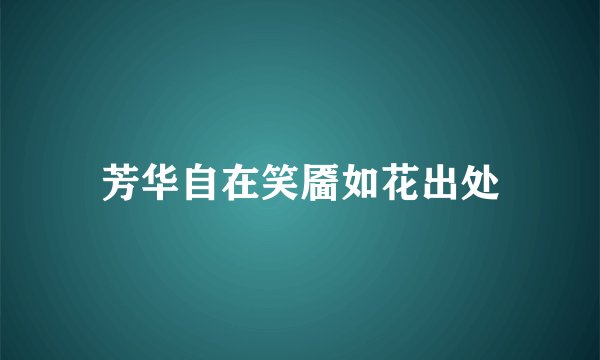 芳华自在笑靥如花出处