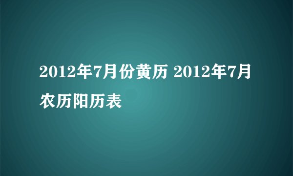 2012年7月份黄历 2012年7月农历阳历表