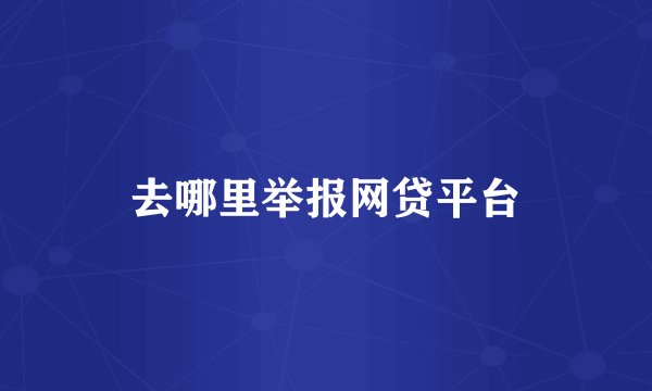 去哪里举报网贷平台