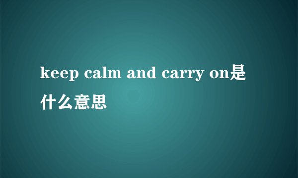 keep calm and carry on是什么意思