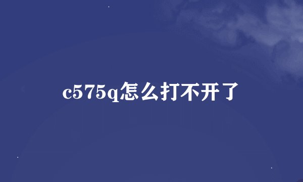 c575q怎么打不开了