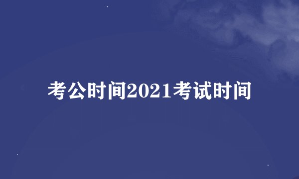 考公时间2021考试时间