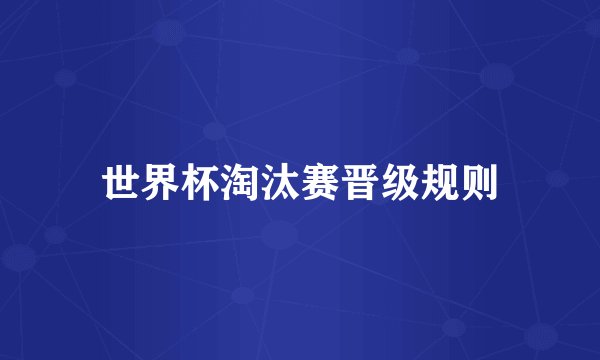 世界杯淘汰赛晋级规则