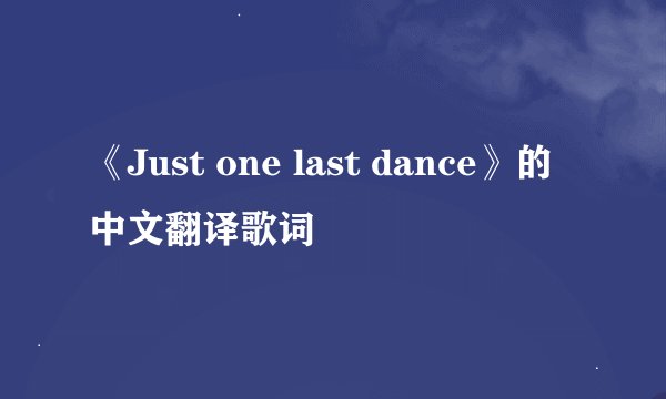 《Just one last dance》的中文翻译歌词