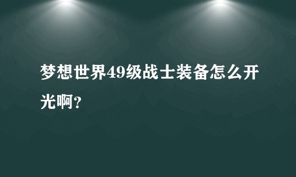 梦想世界49级战士装备怎么开光啊？