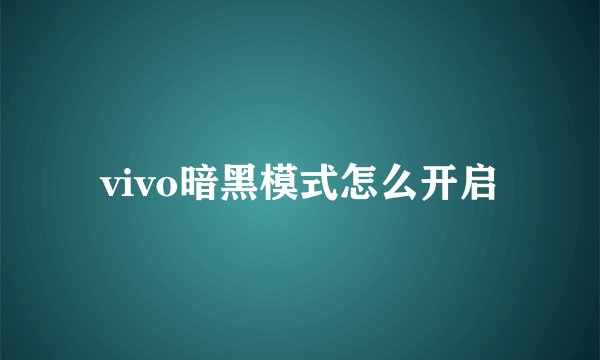 vivo暗黑模式怎么开启