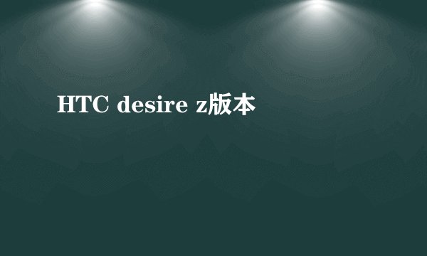 HTC desire z版本