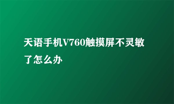 天语手机V760触摸屏不灵敏了怎么办