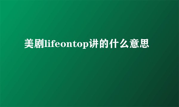 美剧lifeontop讲的什么意思