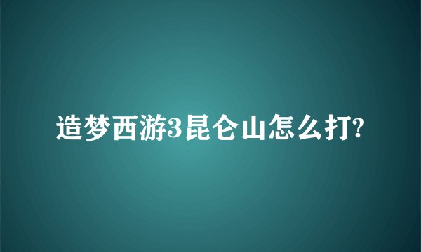 造梦西游3昆仑山怎么打?