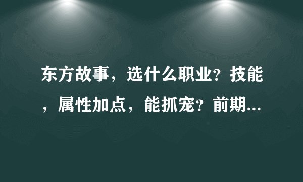 东方故事，选什么职业？技能，属性加点，能抓宠？前期什么宠物比较适合新手，
