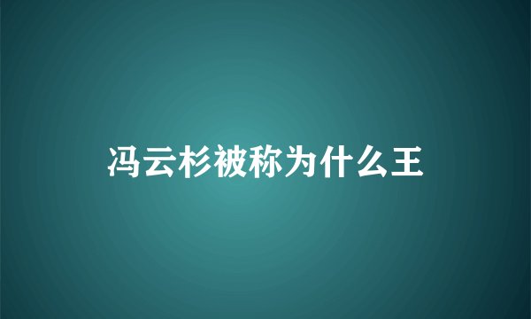 冯云杉被称为什么王
