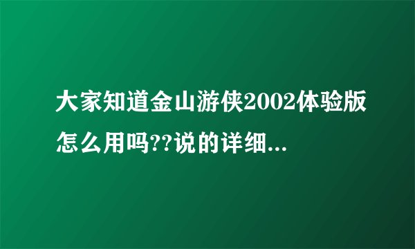 大家知道金山游侠2002体验版怎么用吗??说的详细点!谢谢啦