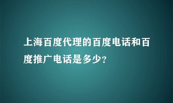 上海百度代理的百度电话和百度推广电话是多少？
