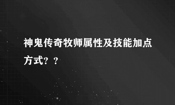 神鬼传奇牧师属性及技能加点方式？？