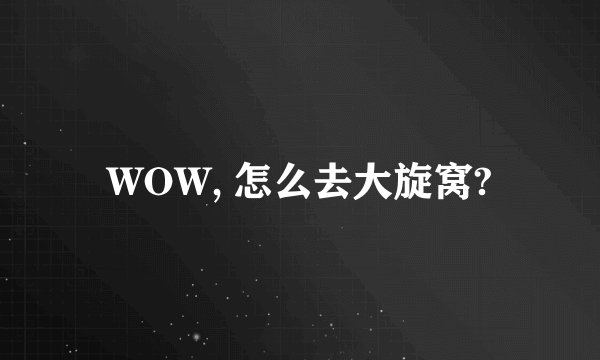 WOW, 怎么去大旋窝?