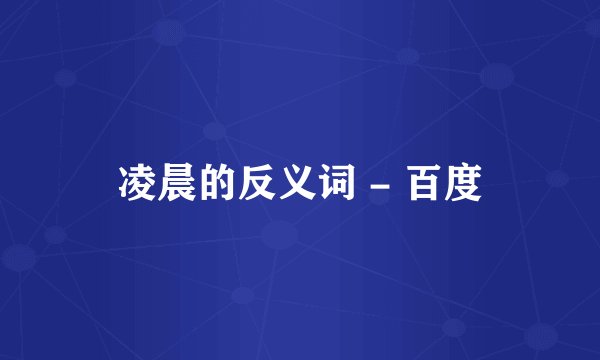 凌晨的反义词 - 百度