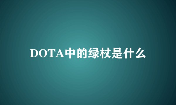 DOTA中的绿杖是什么