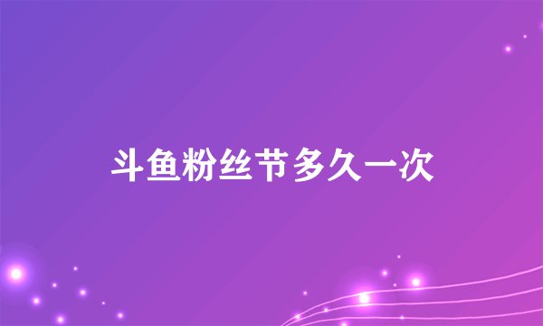 斗鱼粉丝节多久一次