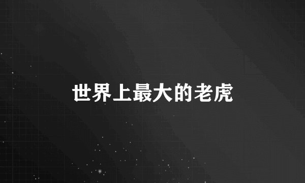 世界上最大的老虎