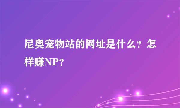 尼奥宠物站的网址是什么？怎样赚NP？