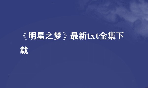 《明星之梦》最新txt全集下载