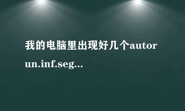 我的电脑里出现好几个autorun.inf.seg的空文件，无法删除和粉碎，我该怎么办呀？哪个大虾教教我？