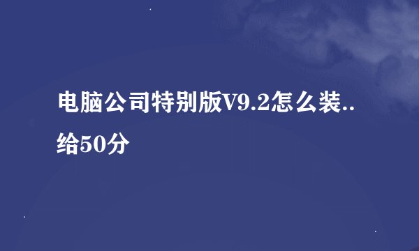 电脑公司特别版V9.2怎么装..给50分