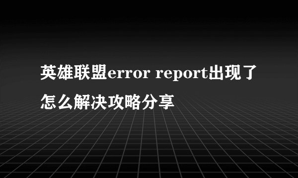 英雄联盟error report出现了怎么解决攻略分享