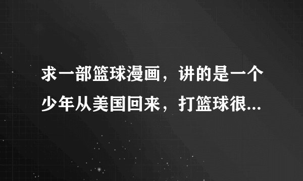 求一部篮球漫画，讲的是一个少年从美国回来，打篮球很厉害，他在漫画里面问过“如何让一个不喜欢篮球的”