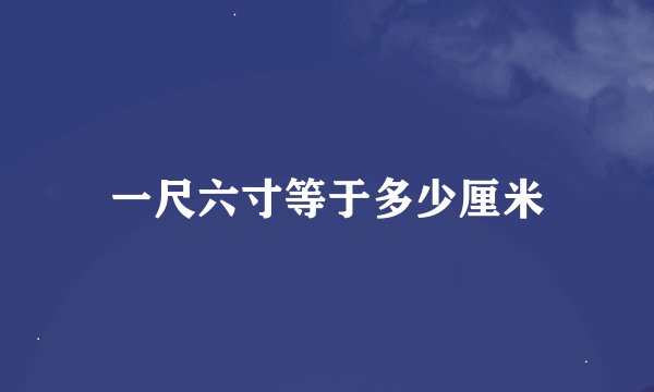 一尺六寸等于多少厘米