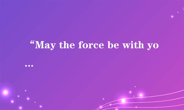 “May the force be with you”是啥意思
