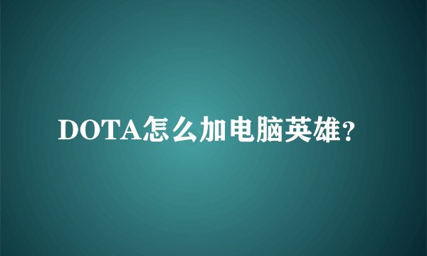 DOTA怎么加电脑英雄？