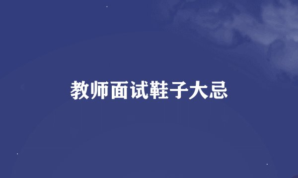 教师面试鞋子大忌