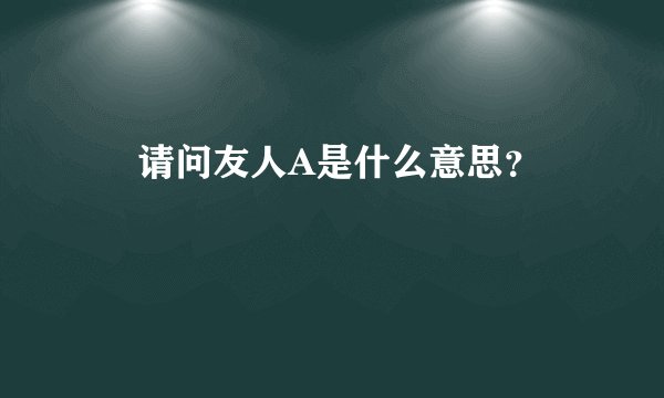   请问友人A是什么意思？