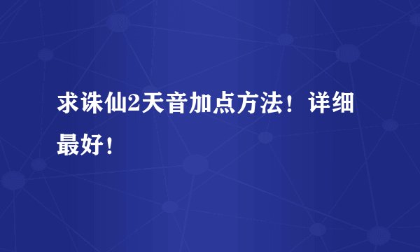 求诛仙2天音加点方法！详细最好！