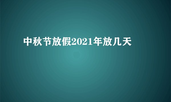 中秋节放假2021年放几天
