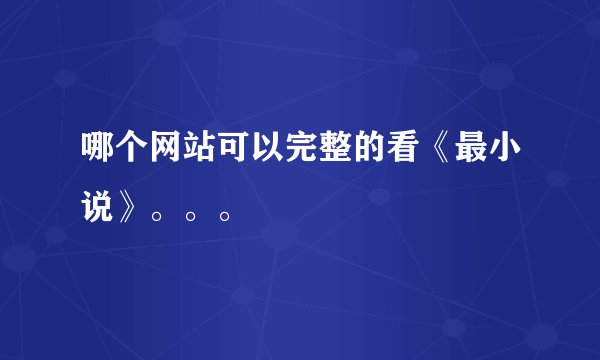 哪个网站可以完整的看《最小说》。。。
