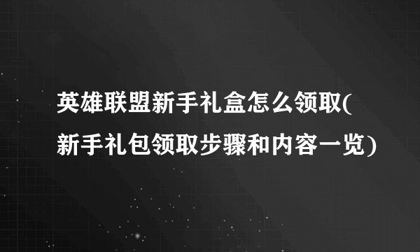 英雄联盟新手礼盒怎么领取(新手礼包领取步骤和内容一览)