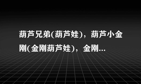 葫芦兄弟(葫芦娃)，葫芦小金刚(金刚葫芦娃)，金刚葫芦妹 这三个动画片的高清下载地址，谢谢