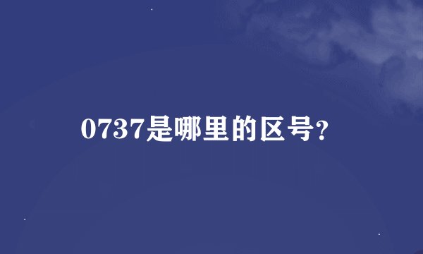 0737是哪里的区号？