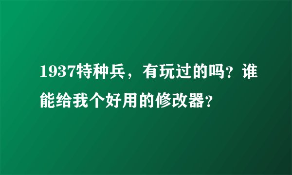 1937特种兵，有玩过的吗？谁能给我个好用的修改器？